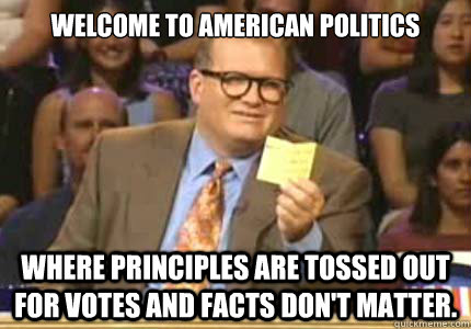 Welcome to American Politics where principles are tossed out for votes and facts don't matter.  Whose Line