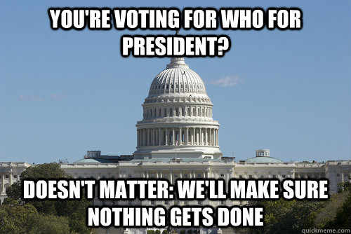 You're voting for who for president? Doesn't matter: We'll make sure nothing gets done  Scumbag Congress