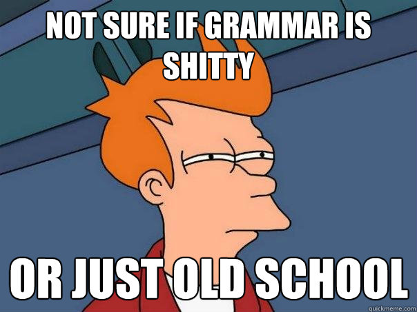 Not sure if grammar is shitty or just old school  Futurama Fry