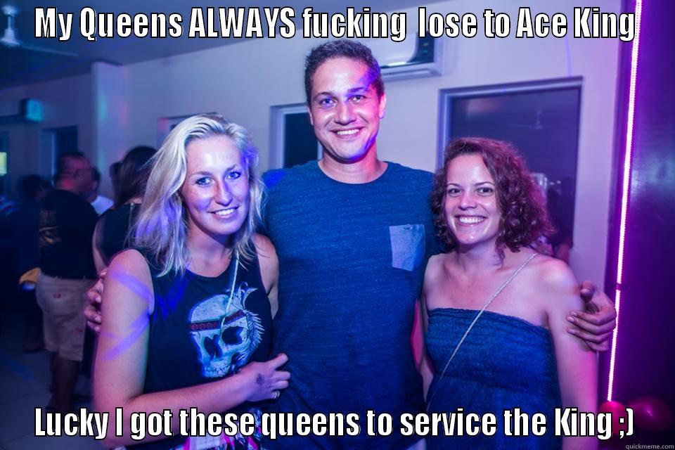 MY QUEENS ALWAYS FUCKING  LOSE TO ACE KING LUCKY I GOT THESE QUEENS TO SERVICE THE KING ;) Misc