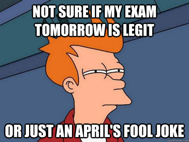 Not sure if my exam tomorrow is legit Or just an april's fool joke  Futurama Fry