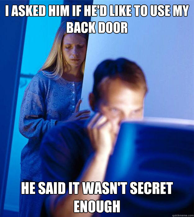 i asked him if he'd like to use my back door he said it wasn't secret enough  Redditors Wife