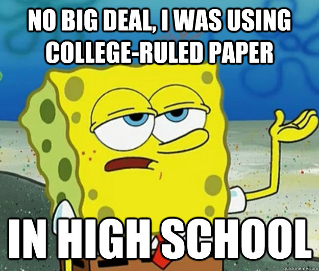 No big deal, i was using college-ruled paper  in high school - No big deal, i was using college-ruled paper  in high school  Tough Spongebob