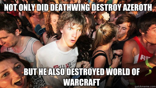 Not only did deathwing destroy azeroth but he also destroyed world of warcraft  Sudden Clarity Clarence