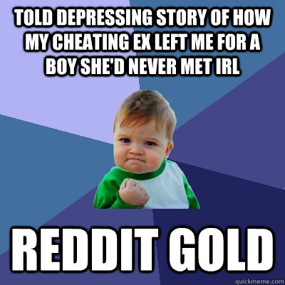 TOLD DEPRESSING STORY OF HOW MY CHEATING EX LEFT ME FOR A BOY SHE'D NEVER MET IRL REDDIT GOLD  Success Kid