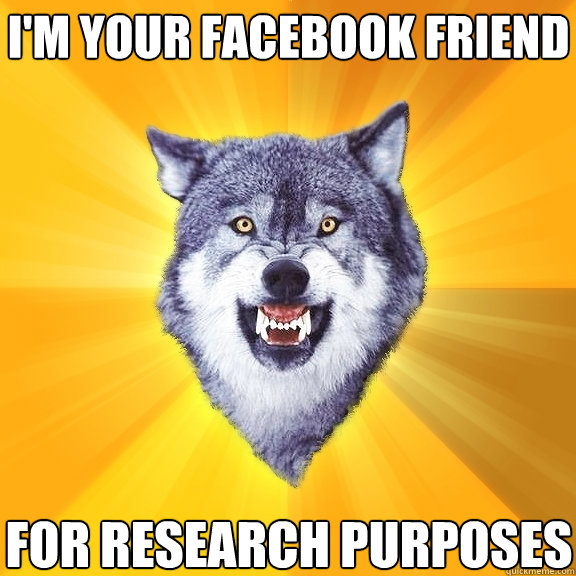 I'm your facebook friend for research purposes  Courage Wolf