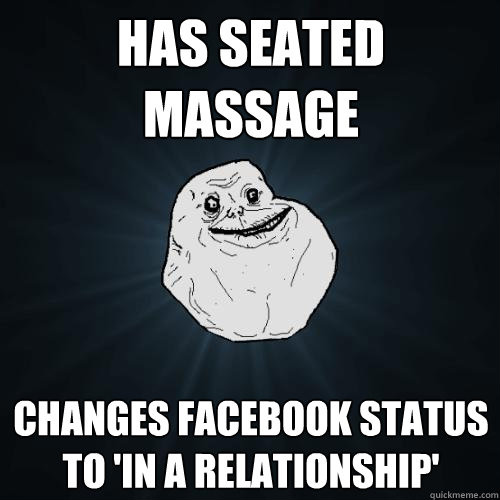 Has seated massage Changes facebook status to 'in a relationship' - Has seated massage Changes facebook status to 'in a relationship'  Forever Alone