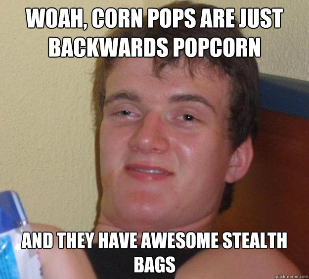 Woah, corn pops are just backwards popcorn and they have awesome stealth bags - Woah, corn pops are just backwards popcorn and they have awesome stealth bags  10 Guy