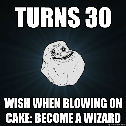 turns 30 wish when blowing on cake: become a wizard  Forever Alone