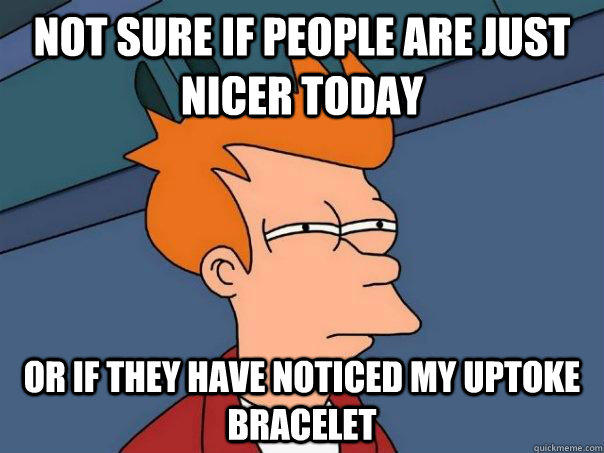 Not sure if people are just nicer today Or if they have noticed my uptoke bracelet  Futurama Fry