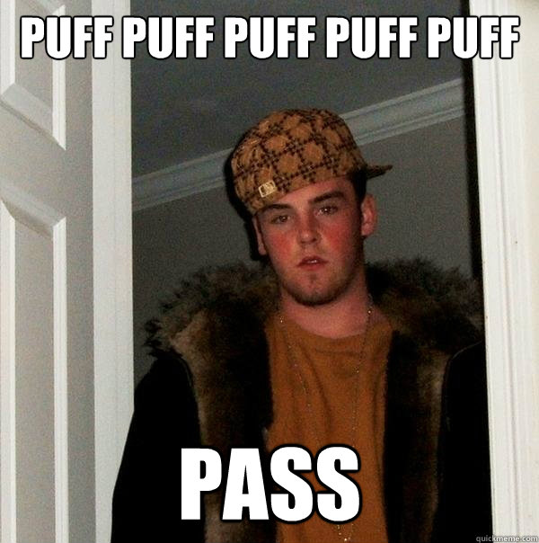 PUFF PUFF PUFF PUFF PUFF PASS - PUFF PUFF PUFF PUFF PUFF PASS  Scumbag Steve