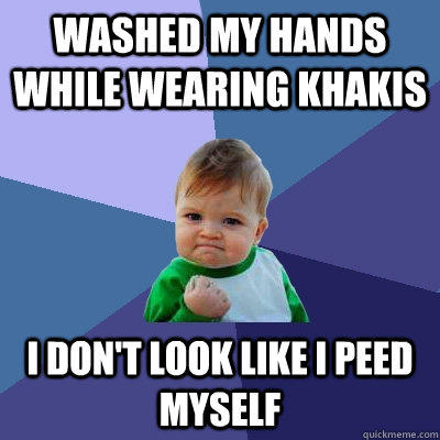 Washed my hands while wearing khakis i don't look like i peed myself  