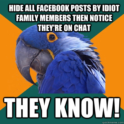 Hide all Facebook posts by idiot family members then notice they're on chat they know! - Hide all Facebook posts by idiot family members then notice they're on chat they know!  ParanoidParrot