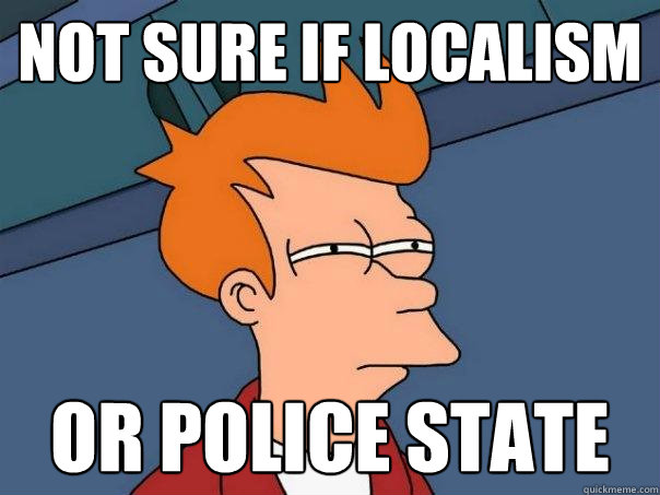 Not sure if localism Or police state  Futurama Fry