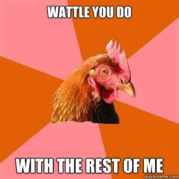 wattle you do  with the rest of me  Anti-Joke Chicken