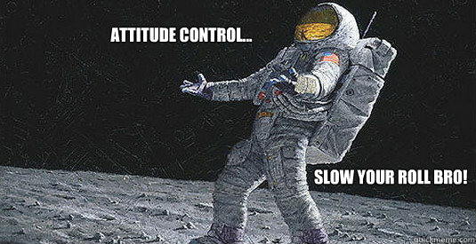 Attitude control... Slow your roll bro! - Attitude control... Slow your roll bro!  Wtf Astronaut