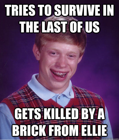 Tries to survive in the last of us gets killed by a brick from Ellie  Bad Luck Brian