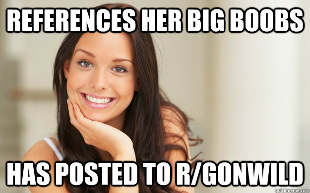 References her big boobs has posted to r/gonwild  Good Girl Gina