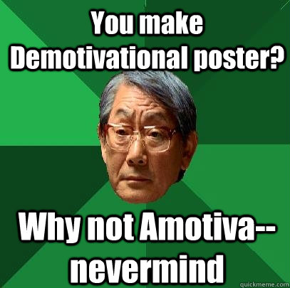 You make Demotivational poster? Why not Amotiva-- nevermind  High Expectations Asian Father