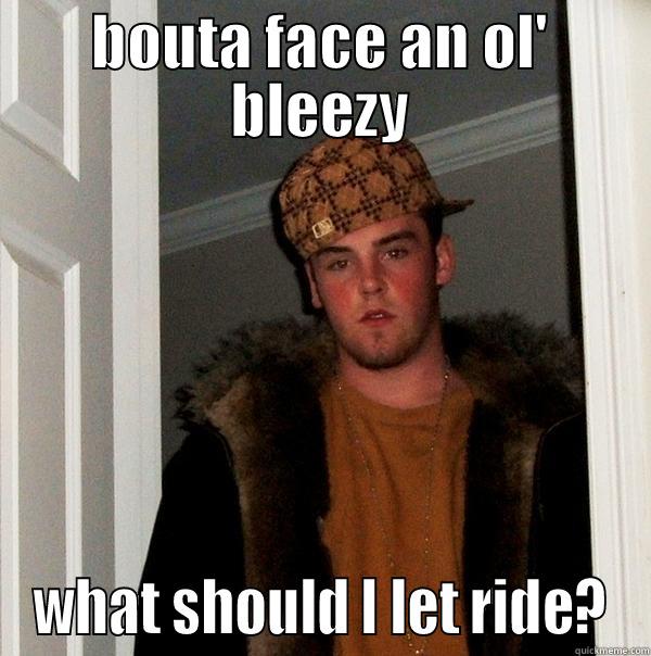 BOUTA FACE AN OL' BLEEZY WHAT SHOULD I LET RIDE? Scumbag Steve