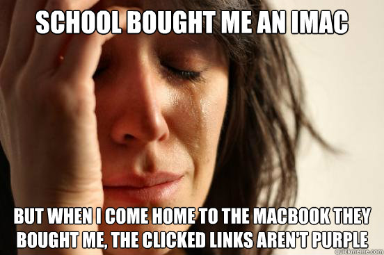 School bought me an iMac But when I come home to the Macbook they bought me, the clicked links aren't purple - School bought me an iMac But when I come home to the Macbook they bought me, the clicked links aren't purple  First World Problems