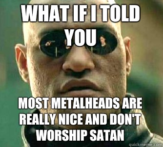 What if i told you Most metalheads are really nice and don't worship satan  Matrix Morpheus