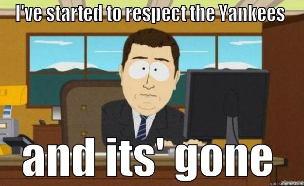 I'VE STARTED TO RESPECT THE YANKEES AND ITS' GONE aaaand its gone