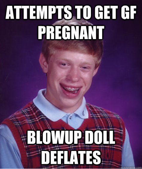 ATTEMPTS TO GET GF PREGNANT  BLOWUP DOLL DEFLATES  Bad Luck Brian