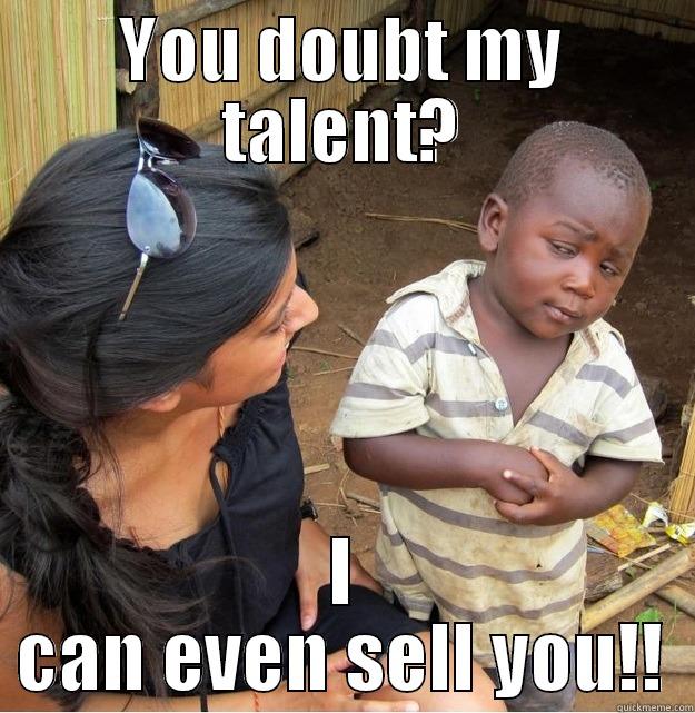 YOU DOUBT MY TALENT? I CAN EVEN SELL YOU!! Skeptical Third World Kid