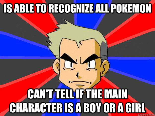 Is ABLE TO RECOGNIZE all pokemon  can't tell if the main character is a boy or a girl  Professor Oak