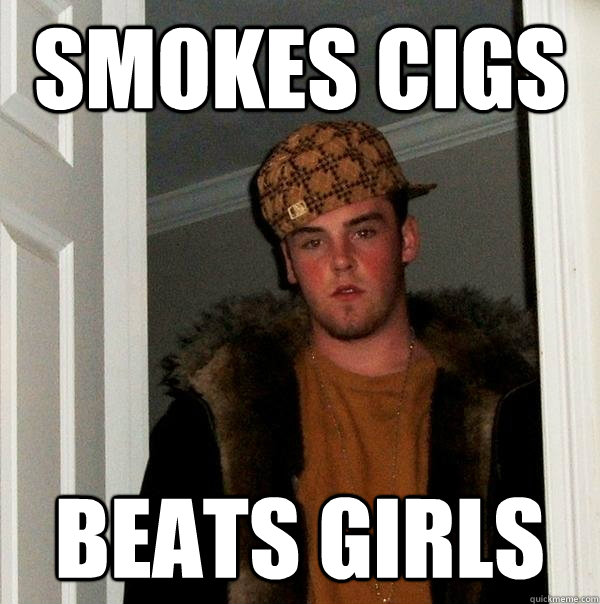 Smokes cigs  beats girls - Smokes cigs  beats girls  Scumbag Steve