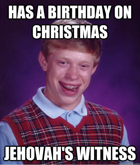 Has a birthday on Christmas jehovah's witness  Bad Luck Brian