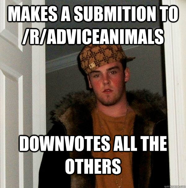 Makes a submition to /r/adviceanimals Downvotes all the others  Scumbag Steve