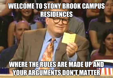 Welcome to Stony Brook Campus Residences where the rules are made up and your arguments don't matter  Whose Line