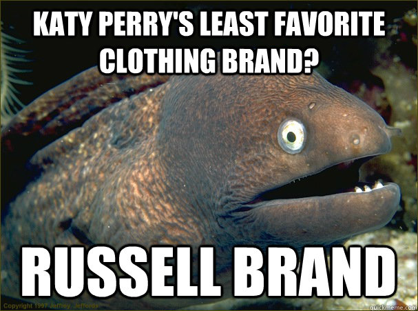 Katy perry's least favorite clothing brand? russell brand  Bad Joke Eel