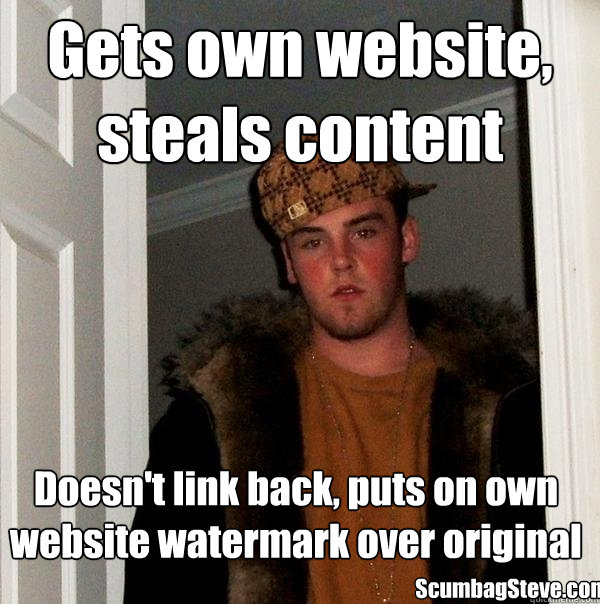 Gets own website, steals content Doesn't link back, puts on own website watermark over original ScumbagSteve.com  Scumbag Steve