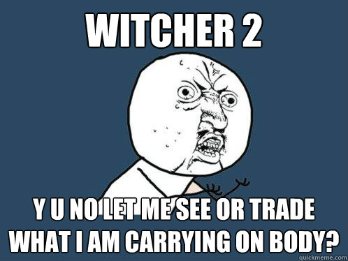 witcher 2 y u no let me see or trade what I am carrying on body?  Y U No