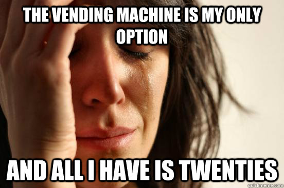 the vending machine is my only option and all i have is twenties - the vending machine is my only option and all i have is twenties  First World Problems