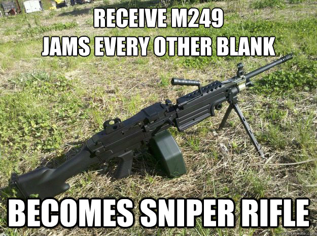 Receive m249                                Jams every other blank
 Becomes sniper rifle - Receive m249                                Jams every other blank
 Becomes sniper rifle  Misc