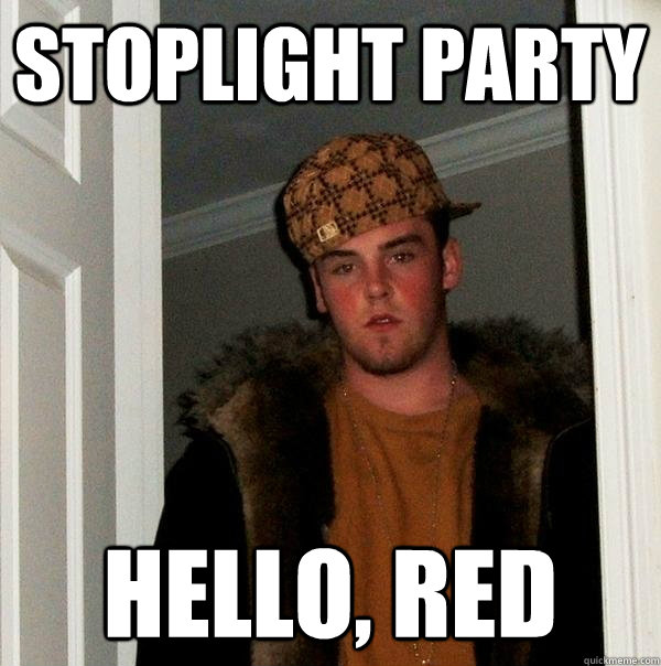 Stoplight party Hello, red  Scumbag Steve