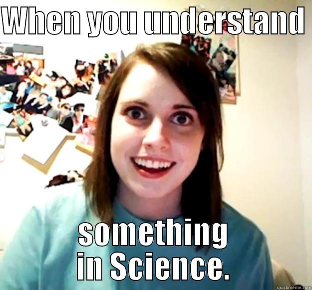 WHEN YOU UNDERSTAND  SOMETHING IN SCIENCE. Overly Attached Girlfriend