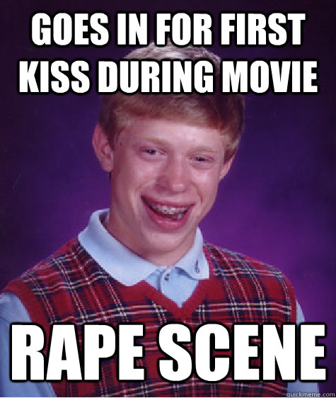 goes in for first kiss during movie  rape scene  Bad Luck Brian