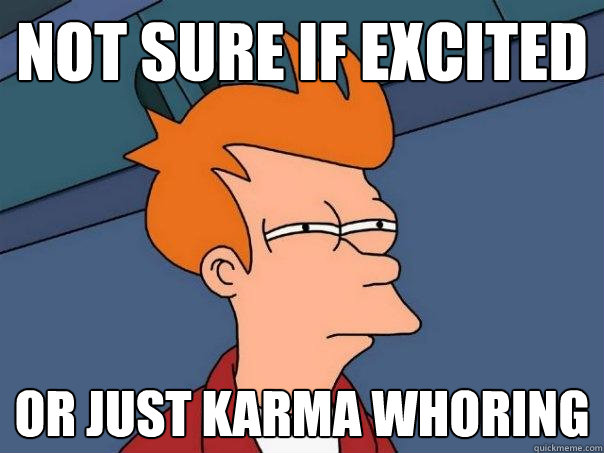 Not sure if excited or just karma whoring  Futurama Fry