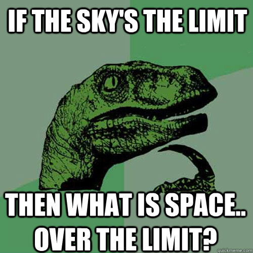 if the sky's the limit then what is space.. Over the limit? - if the sky's the limit then what is space.. Over the limit?  Philosoraptor