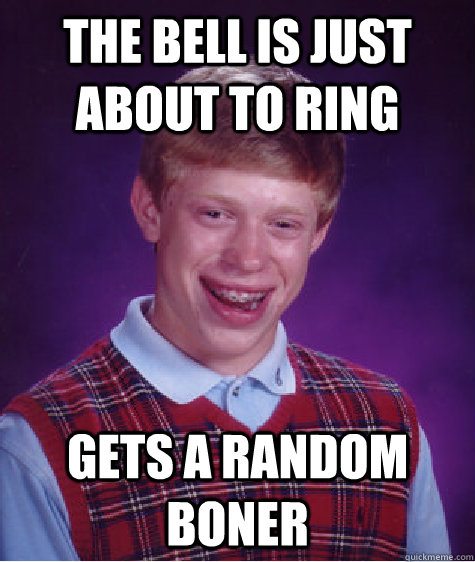 the bell is just about to ring gets a random boner  Bad Luck Brian