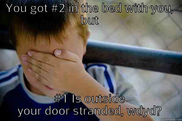 YOU GOT #2 IN THE BED WITH YOU, BUT #1 IS OUTSIDE YOUR DOOR STRANDED, WDYD? Confession kid