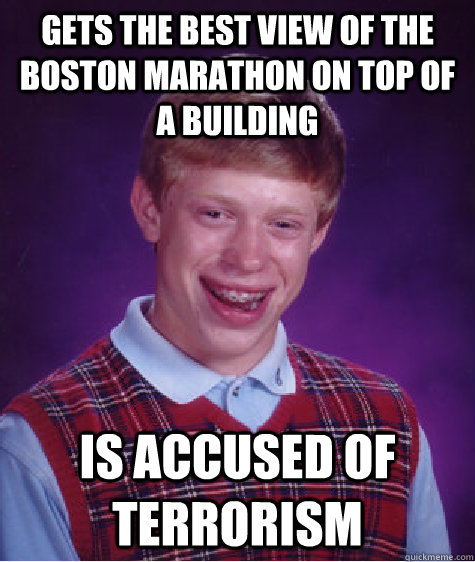 Gets the best view of the Boston marathon on top of a building  Is accused of terrorism  Bad Luck Brian