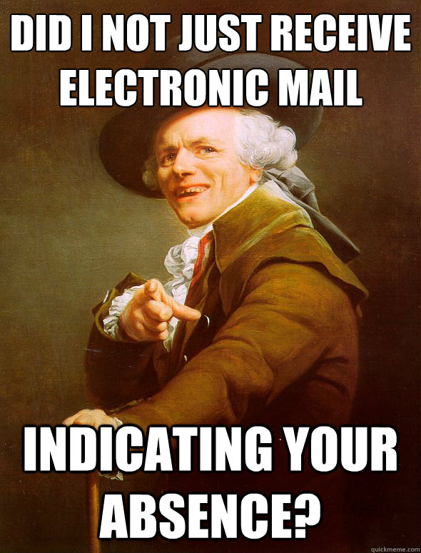 Did I not just receive electronic mail Indicating your absence? - Did I not just receive electronic mail Indicating your absence?  Joseph Ducreux