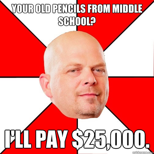 your old pencils from middle school? i'll pay $25,000. - your old pencils from middle school? i'll pay $25,000.  Pawn Star