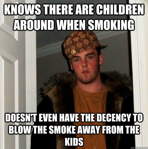 Knows there are children around when smoking Doesn't even have the decency to blow the smoke away from the kids - Knows there are children around when smoking Doesn't even have the decency to blow the smoke away from the kids  Scumbag Steve